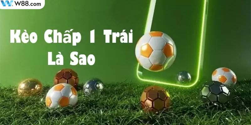 Kèo chấp 1 trái trong cá độ bóng đá